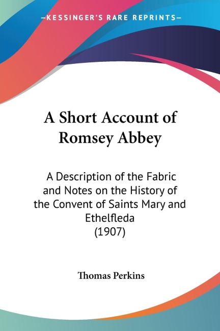 A Short Account of Romsey Abbey: A Description of the Fabric and Notes on the History of the Convent of Saints Mary and Ethelfleda (1907)