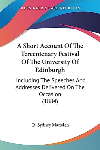 A Short Account Of The Tercentenary Festival Of The University Of Edinburgh Including The Speeches And Addresses Delivered On The Occasion (1884)