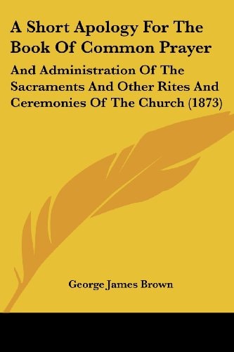 A Short Apology for the Book of Common Prayer And Administration of the Sacraments and Other Rites and Ceremonies of the Church (1873)