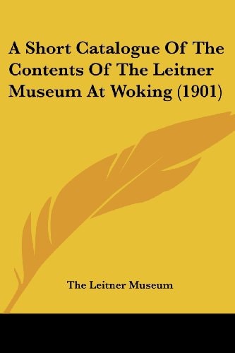 A Short Catalogue Of The Contents Of The Leitner Museum At Woking (1901)