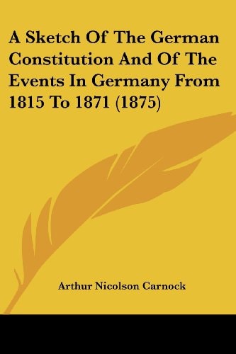 A Sketch Of The German Constitution And Of The Events In Germany From 1815 To 1871 (1875)