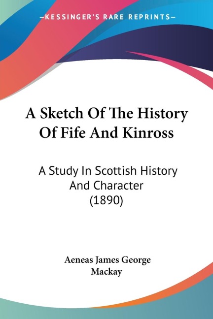 A Sketch Of The History Of Fife And Kinross: A Study In Scottish History And Character (1890)