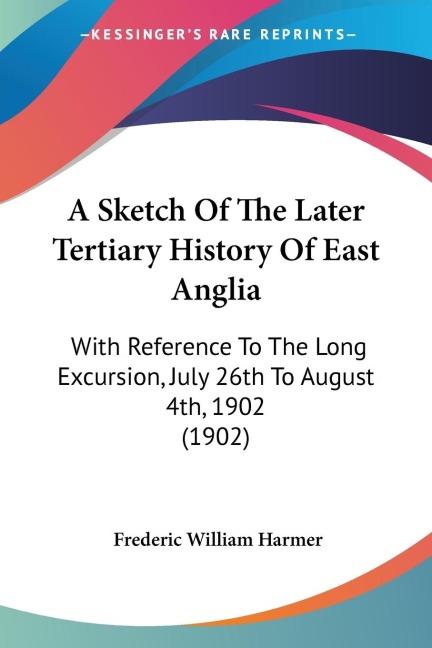 A Sketch Of The Later Tertiary History Of East Anglia: With Reference To The Long Excursion, July 26th To August 4th, 1902 (1902)