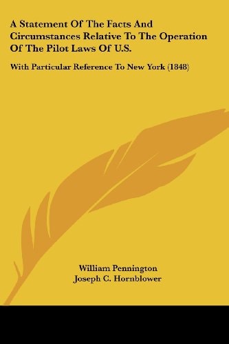 A Statement of the Facts and Circumstances Relative to the Operation of the Pilot Laws of U S With Particular Reference to New York (1848)