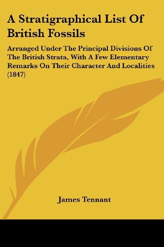 A Stratigraphical List of British Fossils Arranged Under the Principal Divisions of the British Strata, with A Few Elementary Remarks on Their Charac