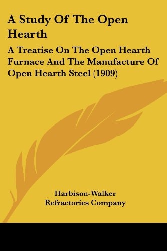 A Study Of The Open Hearth A Treatise On The Open Hearth Furnace And The Manufacture Of Open Hearth Steel (1909)