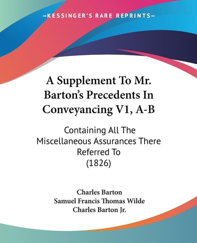 A Supplement to Mr Barton's Precedents in Conveyancing V1, A-B Containing All the Miscellaneous Assurances There Referred To (1826)