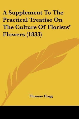 A Supplement to the Practical Treatise on the Culture of Florists' Flowers