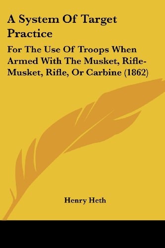 A System of Target Practice For the Use of Troops When Armed with the Musket, Rifle-Musket, Rifle, Or Carbine (1862)