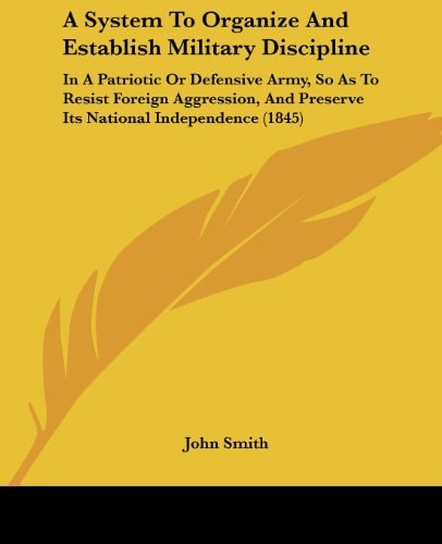 A System to Organize and Establish Military Discipline In A Patriotic Or Defensive Army, So As to Resist Foreign Aggression, and Preserve Its Nationa
