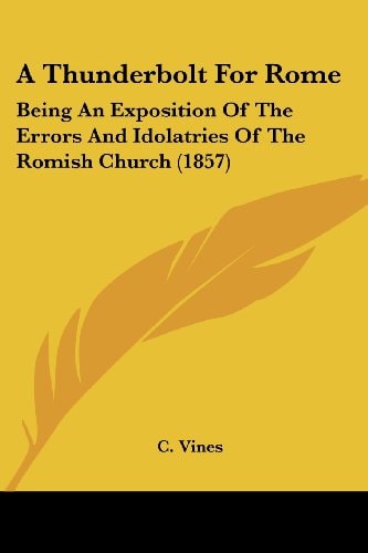 A Thunderbolt for Rome Being an Exposition of the Errors and Idolatries of the Romish Church (1857)