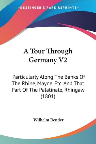 A Tour Through Germany V2 Particularly Along the Banks of the Rhine, Mayne, Etc. and That Part of the Palatinate, Rhingaw (1801)
