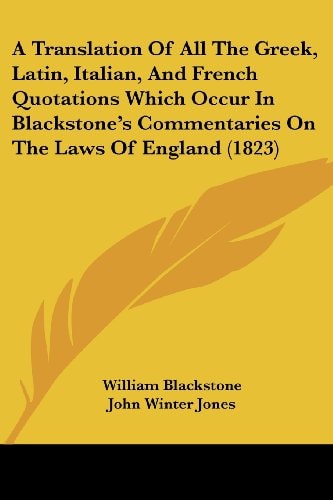 A Translation of All the Greek, Latin, Italian, and French Quotations Which Occur in Blackstone's Commentaries on the Laws of England
