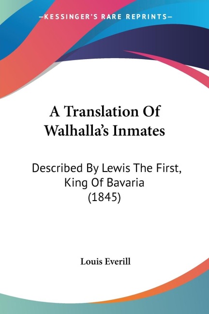 A Translation Of Walhallas Inmates: Described By Lewis The First, King Of Bavaria (1845)
