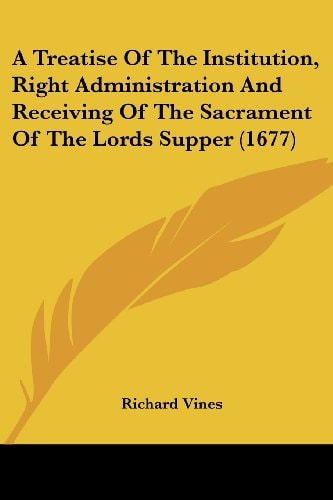 A Treatise of the Institution, Right Administration and Receiving of the Sacrament of the Lords Supper
