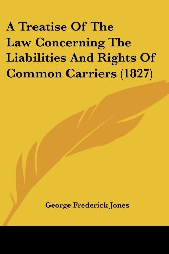 A Treatise of the Law Concerning the Liabilities and Rights of Common Carriers