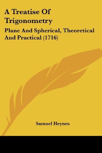A Treatise of Trigonometry Plane and Spherical, Theoretical and Practical (1716)