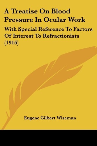 A Treatise On Blood Pressure In Ocular Work With Special Reference To Factors Of Interest To Refractionists (1916)