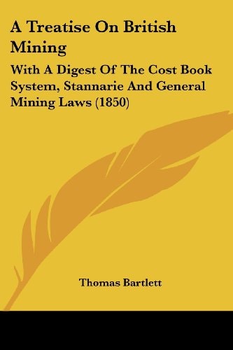 A Treatise on British Mining With A Digest of the Cost Book System, Stannarie and General Mining Laws (1850)