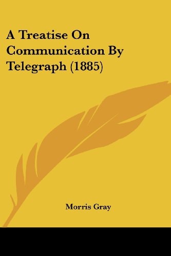 A Treatise On Communication By Telegraph (1885)