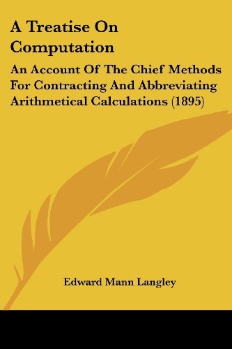 A Treatise On Computation An Account Of The Chief Methods For Contracting And Abbreviating Arithmetical Calculations (1895)