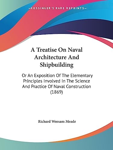 A Treatise on Naval Architecture and Shipbuilding Or an Exposition of the Elementary Principles Involved in the Science and Practice of Naval Constru