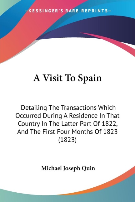 A Visit To Spain: Detailing The Transactions Which Occurred During A Residence In That Country In The Latter Part Of 1822, And The First Four Months Of 1823 (1823)