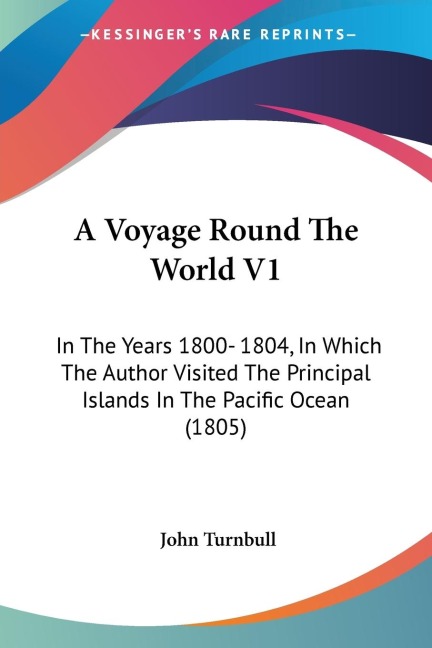 A Voyage Round The World V1: In The Years 1800- 1804, In Which The Author Visited The Principal Islands In The Pacific Ocean (1805)