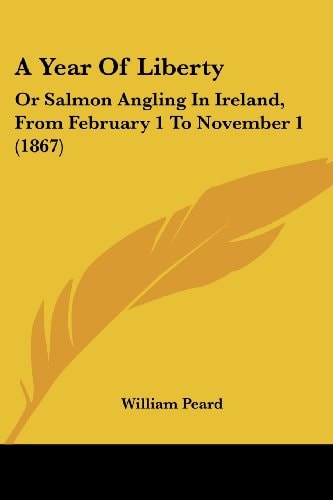 A Year of Liberty Or Salmon Angling in Ireland, from February 1 to November 1 (1867)