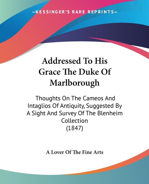 Addressed To His Grace The Duke Of Marlborough: Thoughts On The Cameos And Intaglios Of Antiquity, Suggested By A Sight And Survey Of The Blenheim Collection (1847)