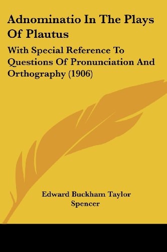 Adnominatio In The Plays Of Plautus With Special Reference To Questions Of Pronunciation And Orthography (1906)