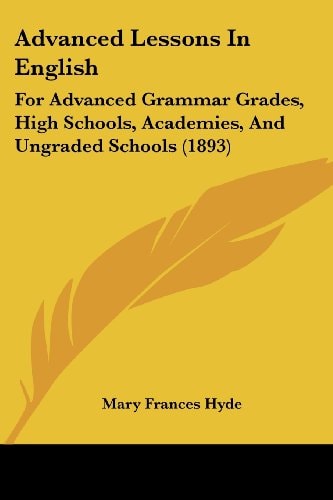 Advanced Lessons In English For Advanced Grammar Grades, High Schools, Academies, And Ungraded Schools (1893)