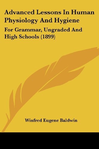Advanced Lessons In Human Physiology And Hygiene For Grammar, Ungraded And High Schools (1899)