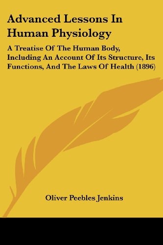 Advanced Lessons In Human Physiology A Treatise Of The Human Body, Including An Account Of Its Structure, Its Functions, And The Laws Of Health (1896)