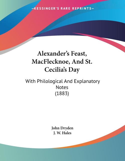 Alexanders Feast, MacFlecknoe, And St. Cecilias Day: With Philological And Explanatory Notes (1883)