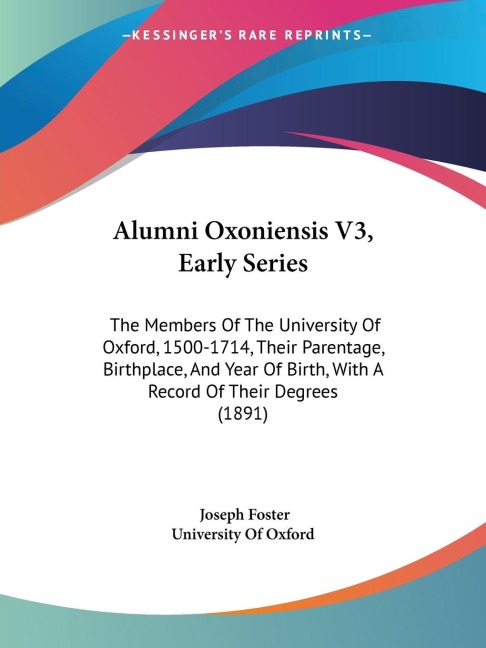 Alumni Oxoniensis V3, Early Series: The Members Of The University Of Oxford, 1500-1714, Their Parentage, Birthplace, And Year Of Birth, With A Record Of Their Degrees (1891)
