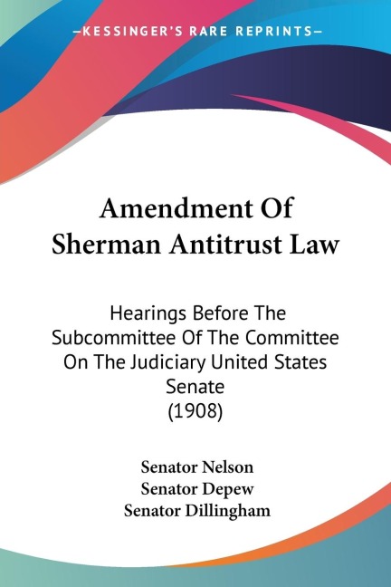Amendment Of Sherman Antitrust Law: Hearings Before The Subcommittee Of The Committee On The Judiciary United States Senate (1908)