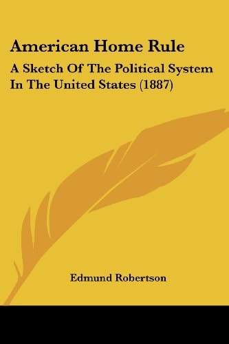 American Home Rule A Sketch Of The Political System In The United States (1887)
