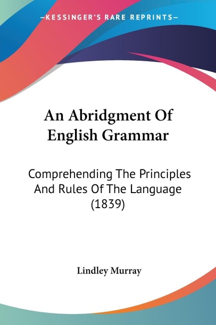 An Abridgment Of English Grammar: Comprehending The Principles And Rules Of The Language (1839)