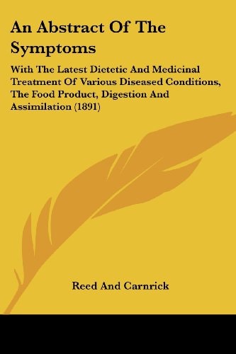 An Abstract Of The Symptoms With The Latest Dietetic And Medicinal Treatment Of Various Diseased Conditions, The Food Product, Digestion And Assimilation (1891)