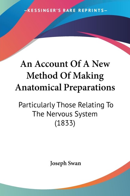 An Account Of A New Method Of Making Anatomical Preparations: Particularly Those Relating To The Nervous System (1833)