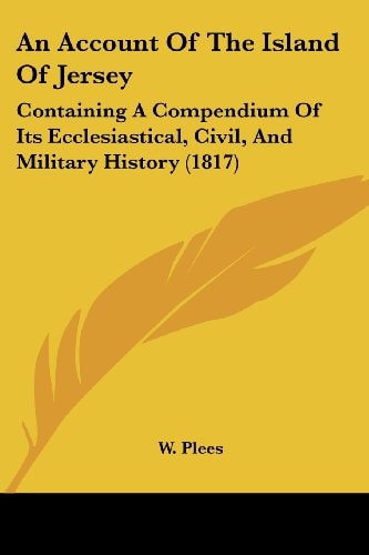 An Account of the Island of Jersey Containing A Compendium of Its Ecclesiastical, Civil, and Military History (1817)