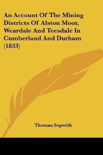 An Account of the Mining Districts of Alston Moor, Weardale and Teesdale in Cumberland and Durham