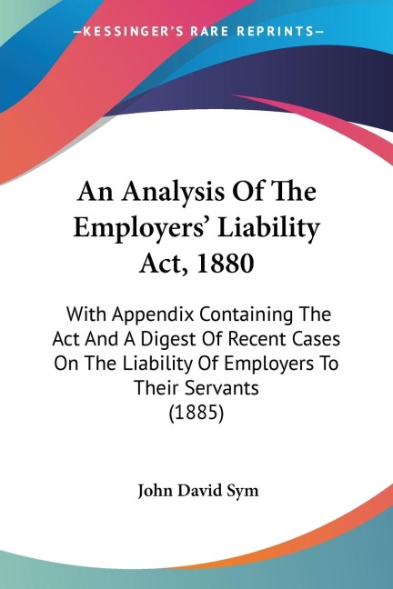 An Analysis Of The Employers Liability Act, 1880: With Appendix Containing The Act And A Digest Of Recent Cases On The Liability Of Employers To Their Servants (1885)