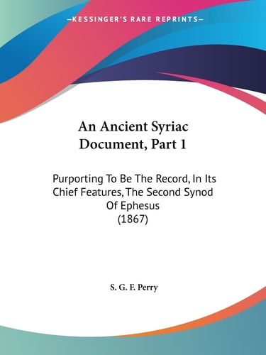 An Ancient Syriac Document, Part Purporting to Be the Record, in Its Chief Features, the Second Synod of Ephesus (1867)