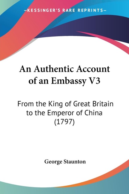 An Authentic Account of an Embassy V3: From the King of Great Britain to the Emperor of China (1797)
