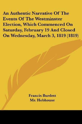 An Authentic Narrative of the Events of the Westminster Election, Which Commenced on Saturday, February 19 and Closed on Wednesday, March 3, 1819 (181