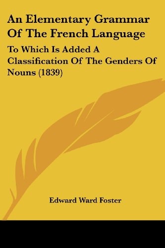 An Elementary Grammar of the French Language To Which Is Added A Classification of the Genders of Nouns (1839)