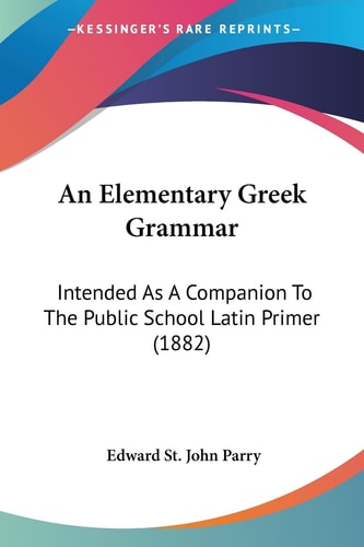 An Elementary Greek Grammar Intended As A Companion To The Public School Latin Primer (1882)