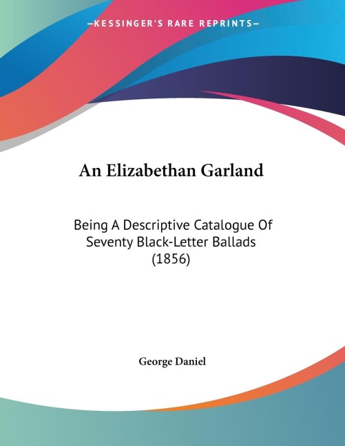 An Elizabethan Garland: Being A Descriptive Catalogue Of Seventy Black-Letter Ballads (1856)